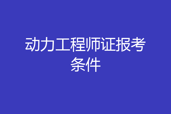 动力工程师证报考条件