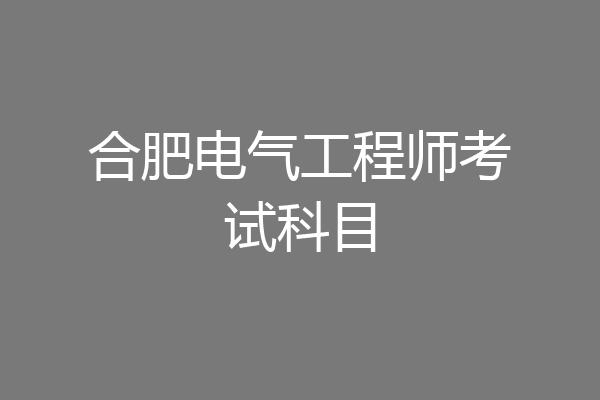 合肥电气工程师考试科目