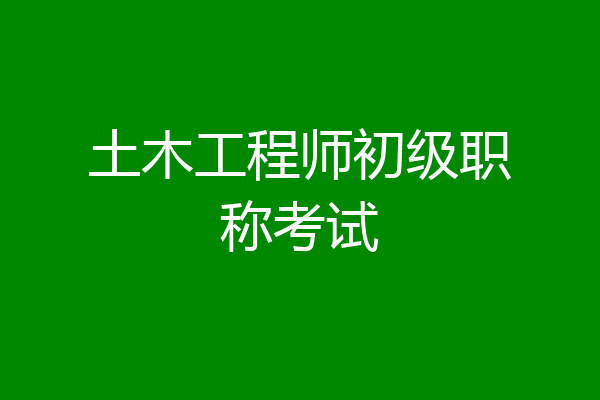 土木工程师初级职称考试