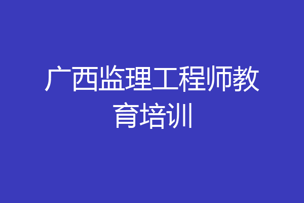 广西监理工程师教育培训