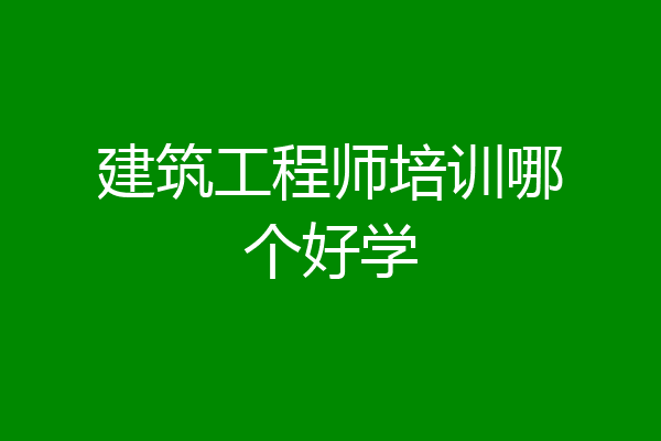 建筑工程师培训哪个好学