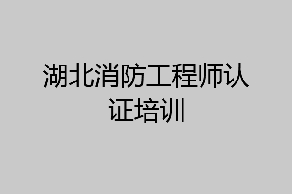 湖北消防工程师认证培训