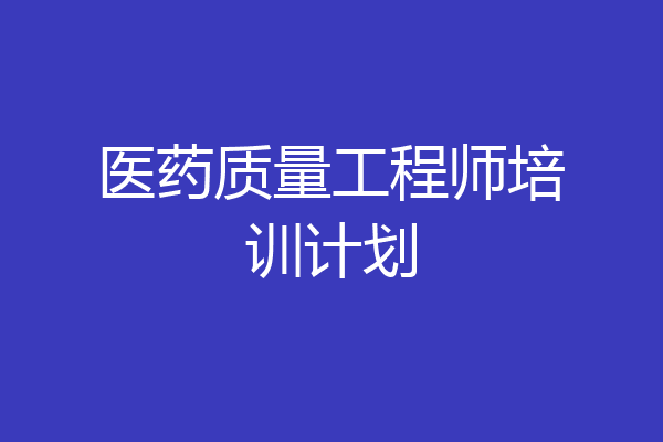 医药质量工程师培训计划