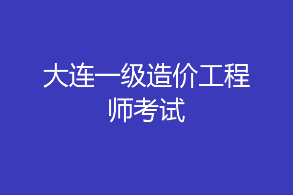 大连一级造价工程师考试