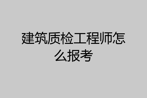 建筑质检工程师怎么报考