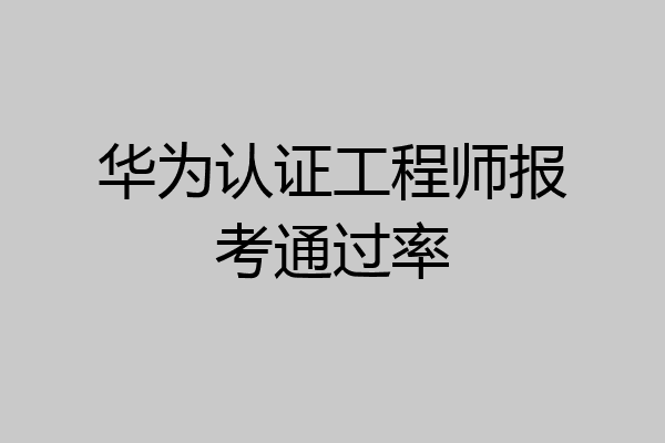 华为认证工程师报考通过率