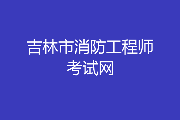 吉林市消防工程师考试网