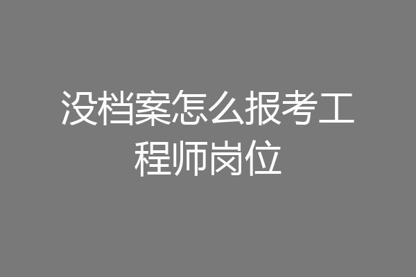 没档案怎么报考工程师岗位