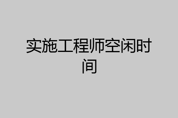 实施工程师空闲时间