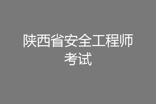 陕西省安全工程师考试