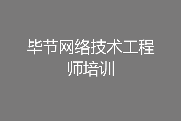 毕节网络技术工程师培训