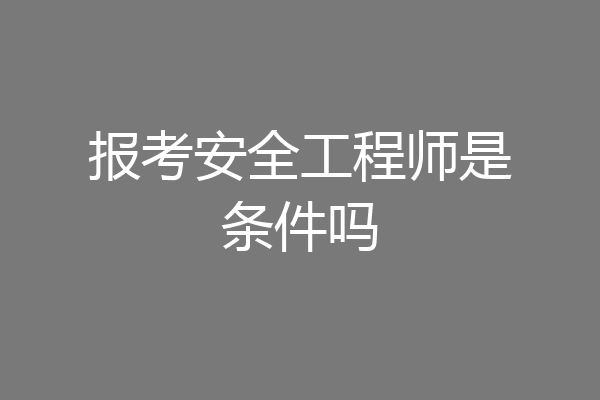 报考安全工程师是条件吗