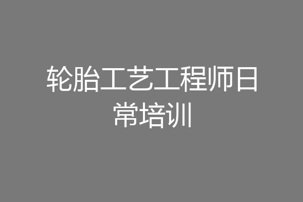 轮胎工艺工程师日常培训
