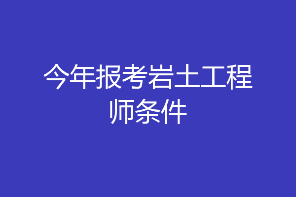 今年报考岩土工程师条件