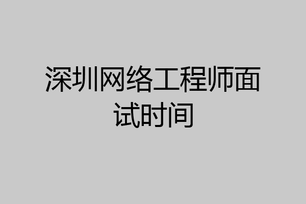 深圳网络工程师面试时间