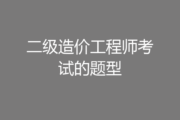 二级造价工程师考试的题型
