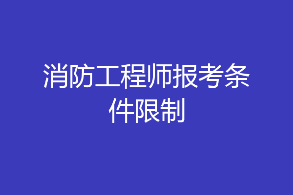 消防工程师报考条件限制