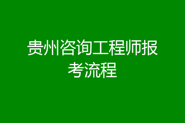 贵州咨询工程师报考流程