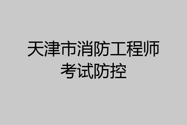 天津市消防工程师考试防控
