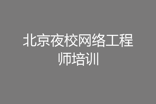 北京夜校网络工程师培训