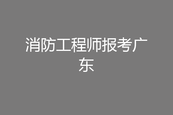 消防工程师报考广东