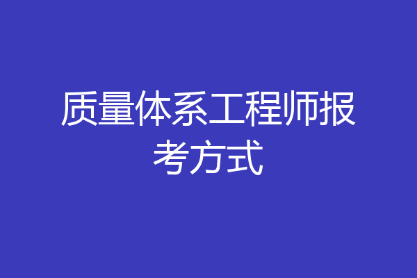 质量体系工程师报考方式