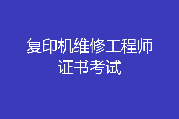 复印机维修工程师证书考试