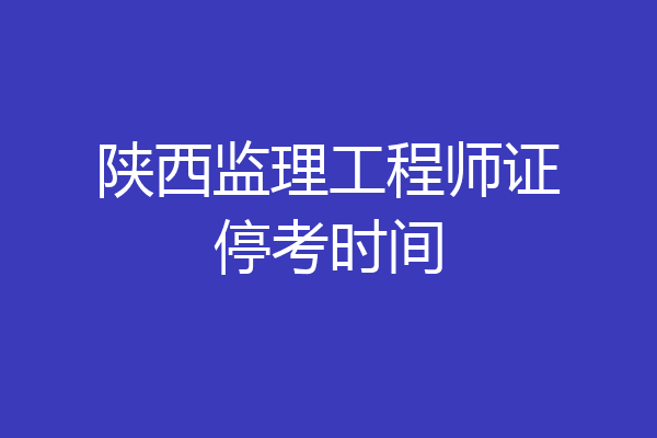 陕西监理工程师证停考时间