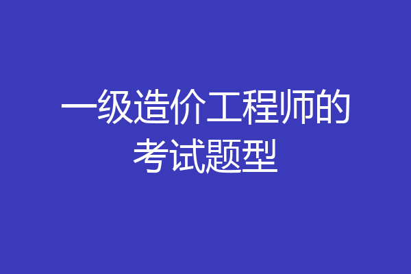 一级造价工程师的考试题型