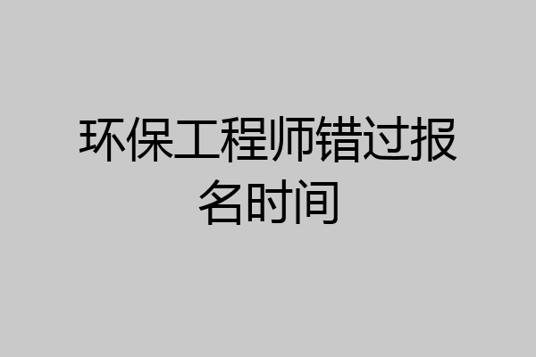 环保工程师错过报名时间
