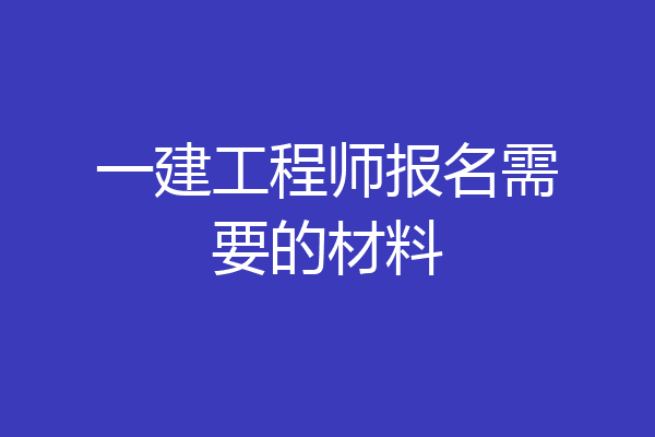 一建工程师报名需要的材料