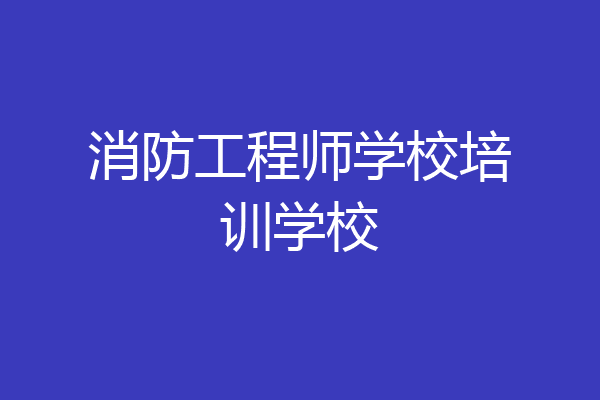 消防工程师学校培训学校