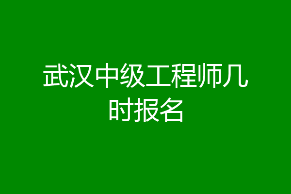 武汉中级工程师几时报名