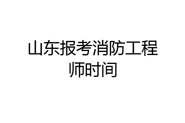 山东报考消防工程师时间