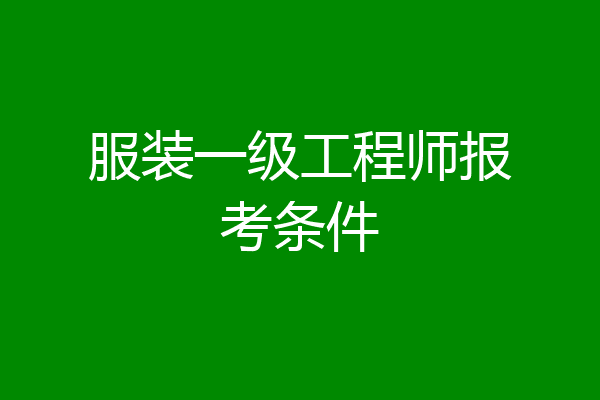 服装一级工程师报考条件