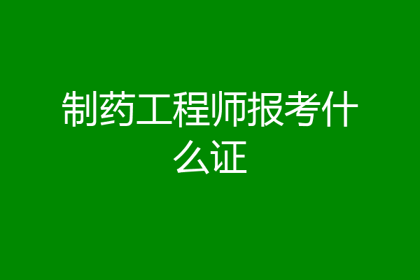 制药工程师报考什么证