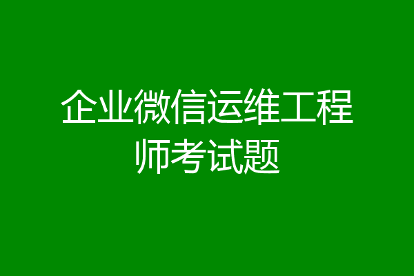 企业微信运维工程师考试题
