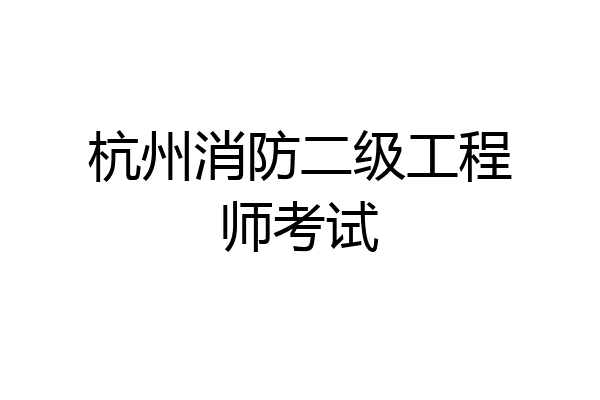 杭州消防二级工程师考试