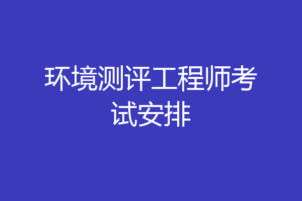 环境测评工程师考试安排