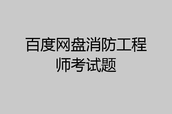 百度网盘消防工程师考试题