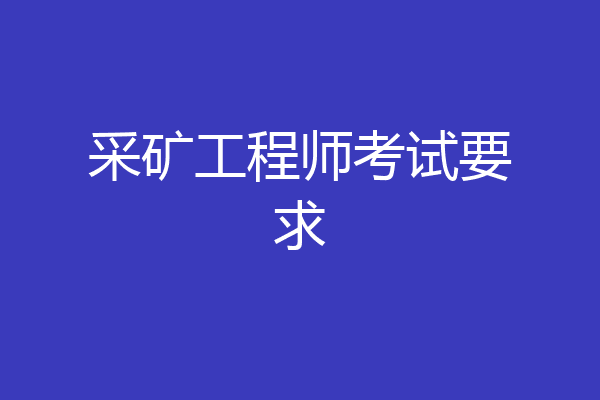 采矿工程师考试要求