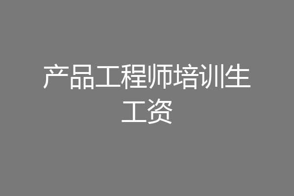 产品工程师培训生工资