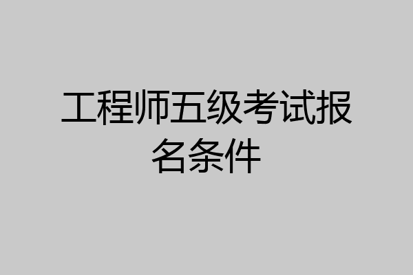 工程师五级考试报名条件