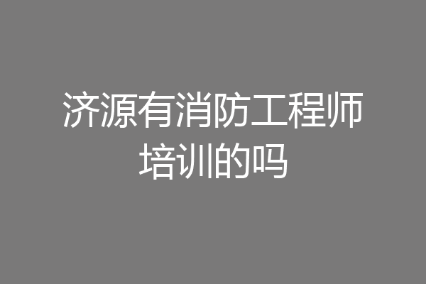 济源有消防工程师培训的吗