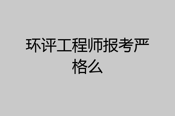 环评工程师报考严格么