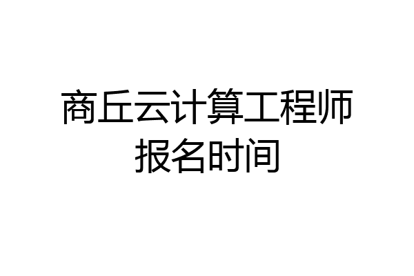 商丘云计算工程师报名时间