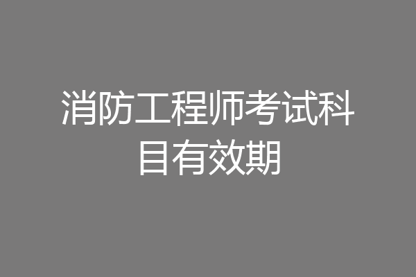 消防工程师考试科目有效期