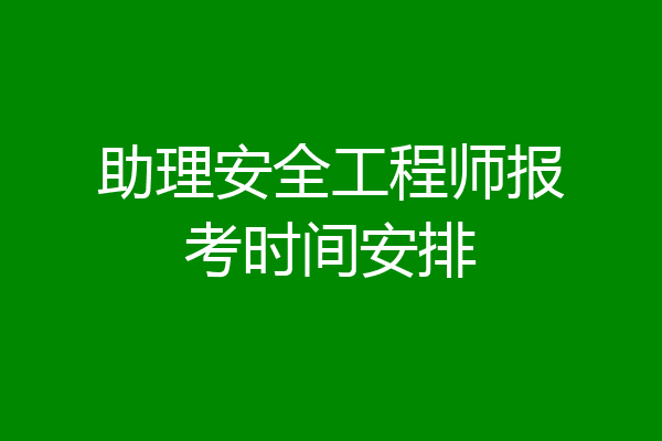 助理安全工程师报考时间安排