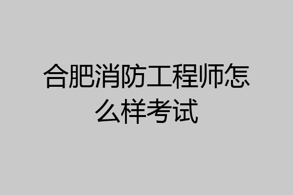 合肥消防工程师怎么样考试