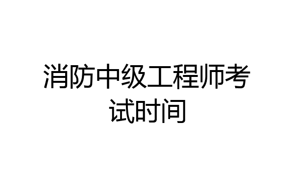 消防中级工程师考试时间